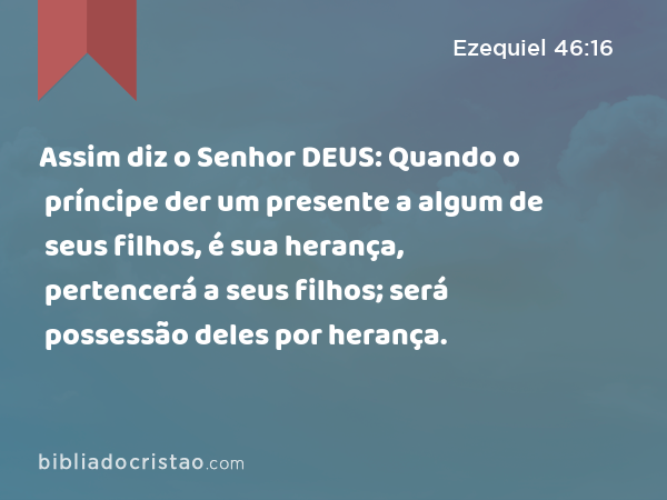 Assim diz o Senhor DEUS: Quando o príncipe der um presente a algum de seus filhos, é sua herança, pertencerá a seus filhos; será possessão deles por herança. - Ezequiel 46:16