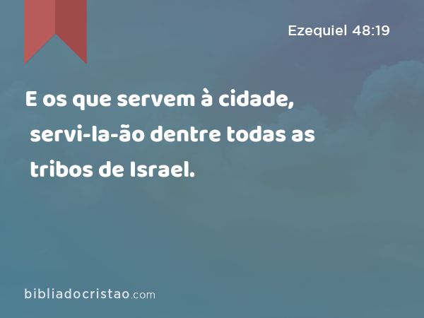 E os que servem à cidade, servi-la-ão dentre todas as tribos de Israel. - Ezequiel 48:19