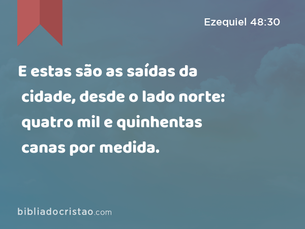 E estas são as saídas da cidade, desde o lado norte: quatro mil e quinhentas canas por medida. - Ezequiel 48:30