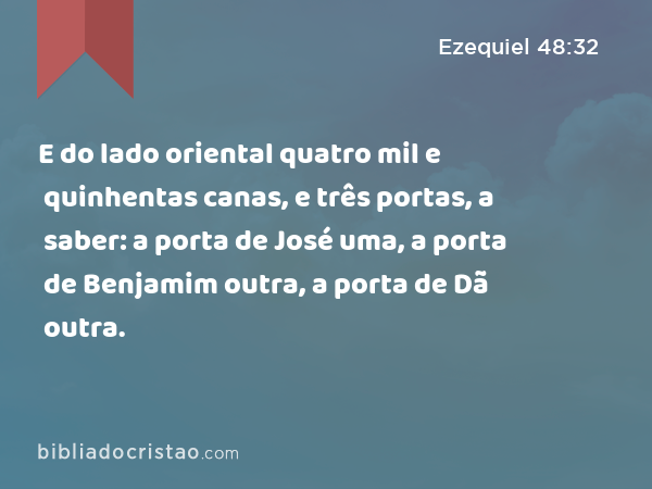 E do lado oriental quatro mil e quinhentas canas, e três portas, a saber: a porta de José uma, a porta de Benjamim outra, a porta de Dã outra. - Ezequiel 48:32