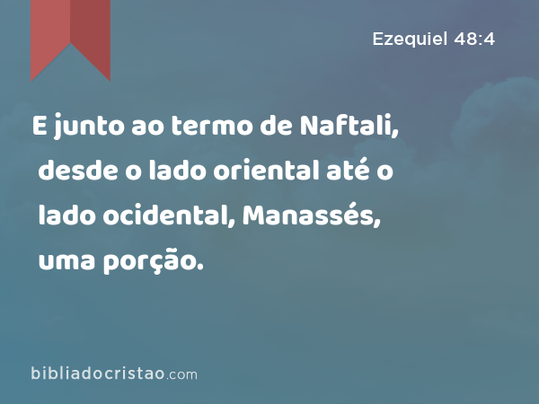 E junto ao termo de Naftali, desde o lado oriental até o lado ocidental, Manassés, uma porção. - Ezequiel 48:4