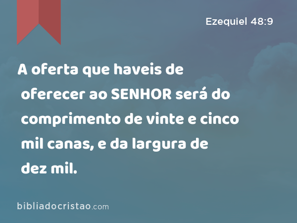 A oferta que haveis de oferecer ao SENHOR será do comprimento de vinte e cinco mil canas, e da largura de dez mil. - Ezequiel 48:9