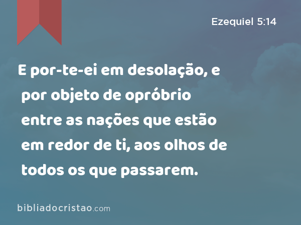 E por-te-ei em desolação, e por objeto de opróbrio entre as nações que estão em redor de ti, aos olhos de todos os que passarem. - Ezequiel 5:14