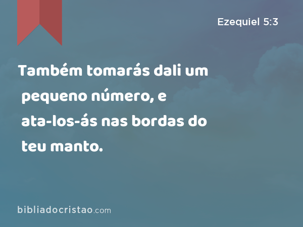 Também tomarás dali um pequeno número, e ata-los-ás nas bordas do teu manto. - Ezequiel 5:3