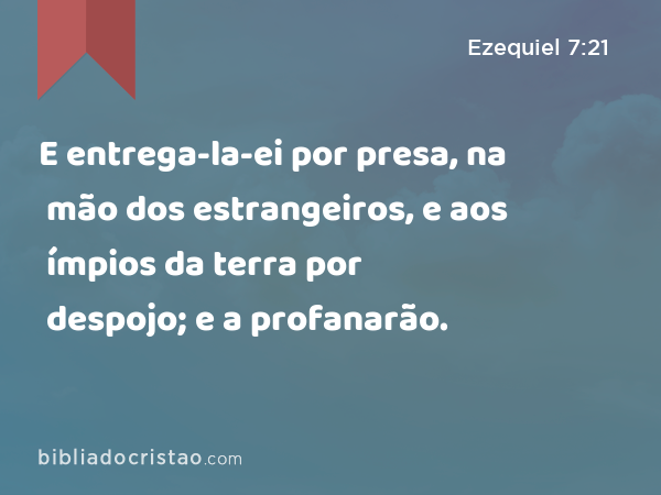 E entrega-la-ei por presa, na mão dos estrangeiros, e aos ímpios da terra por despojo; e a profanarão. - Ezequiel 7:21