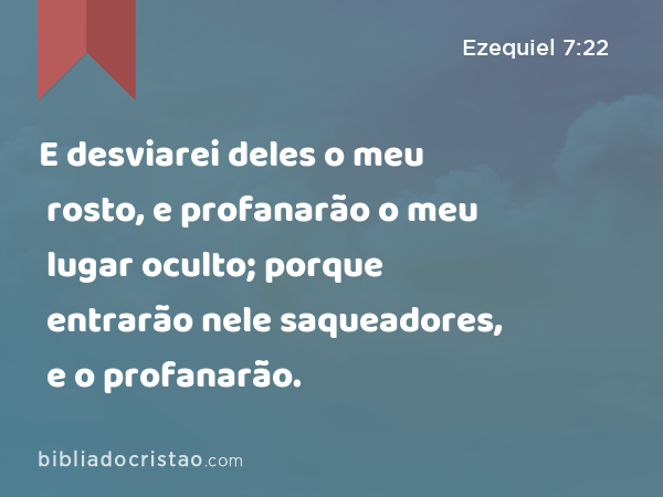 E desviarei deles o meu rosto, e profanarão o meu lugar oculto; porque entrarão nele saqueadores, e o profanarão. - Ezequiel 7:22