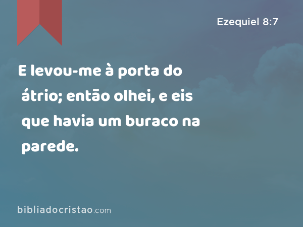 E levou-me à porta do átrio; então olhei, e eis que havia um buraco na parede. - Ezequiel 8:7