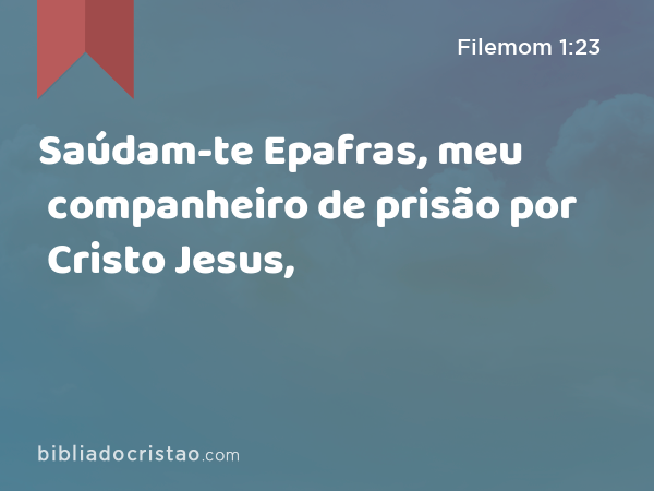 Saúdam-te Epafras, meu companheiro de prisão por Cristo Jesus, - Filemom 1:23