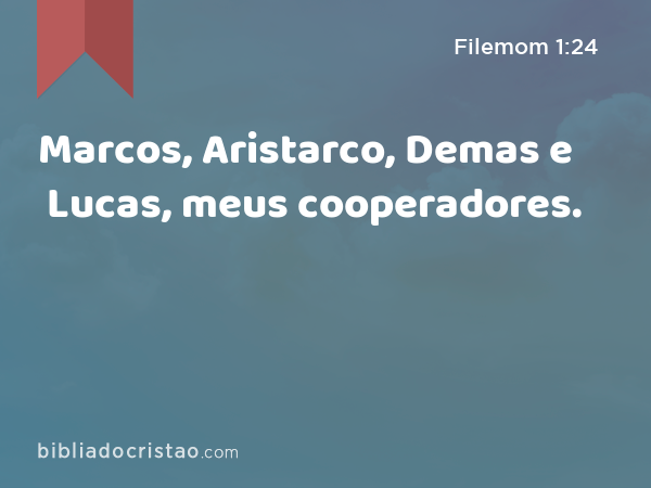 Marcos, Aristarco, Demas e Lucas, meus cooperadores. - Filemom 1:24