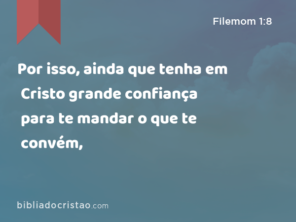 Por isso, ainda que tenha em Cristo grande confiança para te mandar o que te convém, - Filemom 1:8