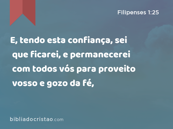 E, tendo esta confiança, sei que ficarei, e permanecerei com todos vós para proveito vosso e gozo da fé, - Filipenses 1:25