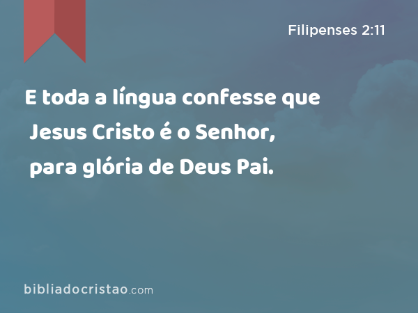 E toda a língua confesse que Jesus Cristo é o Senhor, para glória de Deus Pai. - Filipenses 2:11