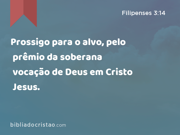 Prossigo para o alvo, pelo prêmio da soberana vocação de Deus em Cristo Jesus. - Filipenses 3:14