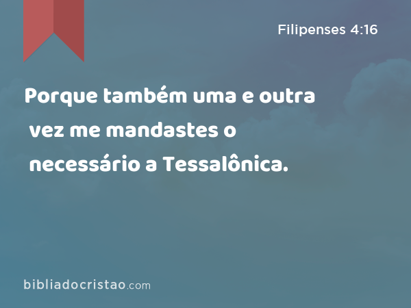 Porque também uma e outra vez me mandastes o necessário a Tessalônica. - Filipenses 4:16