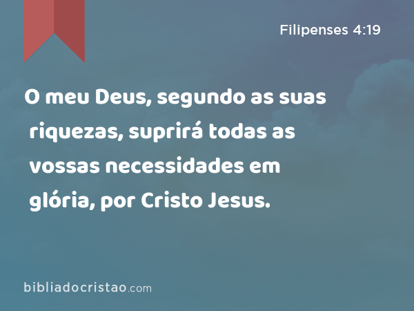 O meu Deus, segundo as suas riquezas, suprirá todas as vossas necessidades em glória, por Cristo Jesus. - Filipenses 4:19