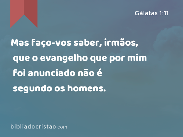 Mas faço-vos saber, irmãos, que o evangelho que por mim foi anunciado não é segundo os homens. - Gálatas 1:11