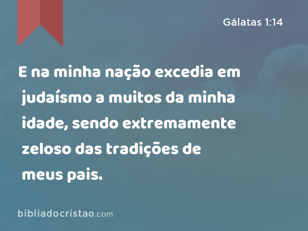 E na minha nação excedia em judaísmo a muitos da minha idade, sendo extremamente zeloso das tradições de meus pais. - Gálatas 1:14