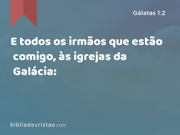 E todos os irmãos que estão comigo, às igrejas da Galácia: - Gálatas 1:2