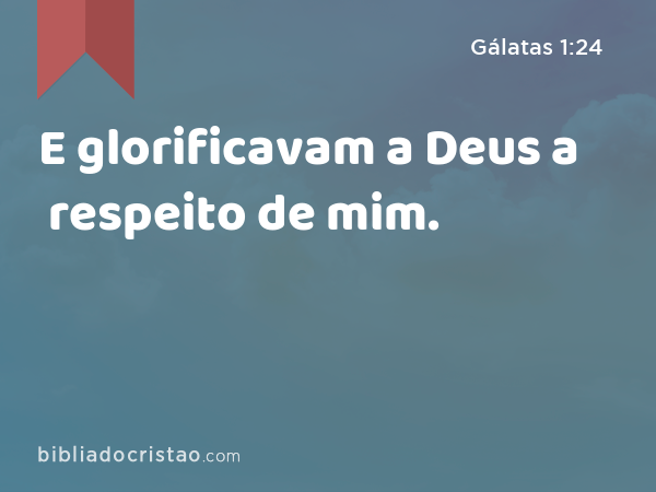 E glorificavam a Deus a respeito de mim. - Gálatas 1:24