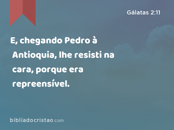 E, chegando Pedro à Antioquia, lhe resisti na cara, porque era repreensível. - Gálatas 2:11