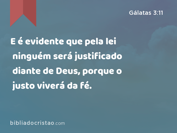 E é evidente que pela lei ninguém será justificado diante de Deus, porque o justo viverá da fé. - Gálatas 3:11