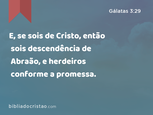 E, se sois de Cristo, então sois descendência de Abraão, e herdeiros conforme a promessa. - Gálatas 3:29