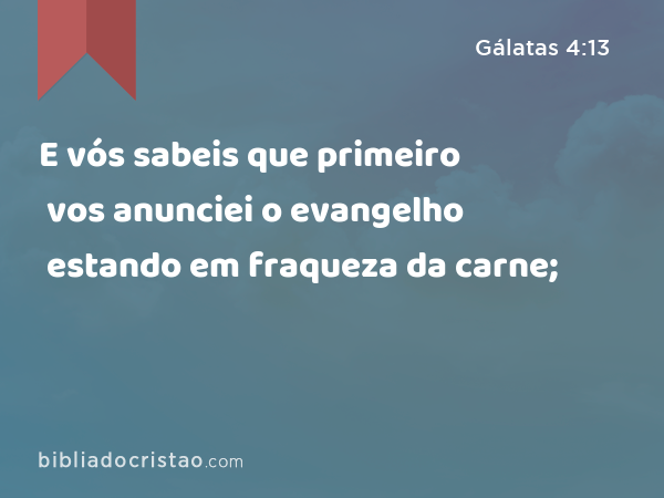 E vós sabeis que primeiro vos anunciei o evangelho estando em fraqueza da carne; - Gálatas 4:13