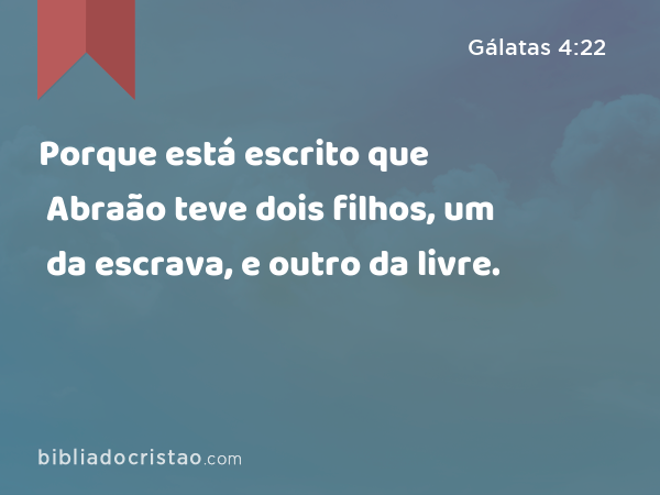 Porque está escrito que Abraão teve dois filhos, um da escrava, e outro da livre. - Gálatas 4:22