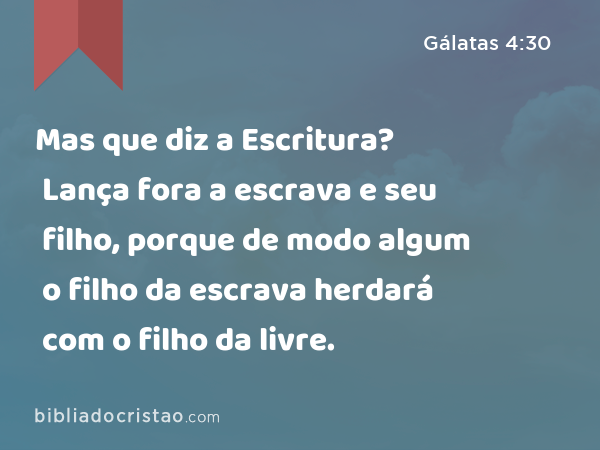 Mas que diz a Escritura? Lança fora a escrava e seu filho, porque de modo algum o filho da escrava herdará com o filho da livre. - Gálatas 4:30