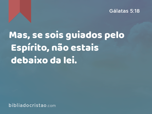 Mas, se sois guiados pelo Espírito, não estais debaixo da lei. - Gálatas 5:18