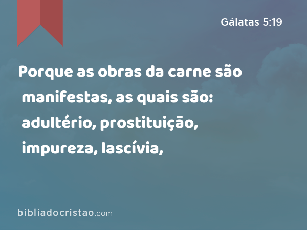 Porque as obras da carne são manifestas, as quais são: adultério, prostituição, impureza, lascívia, - Gálatas 5:19