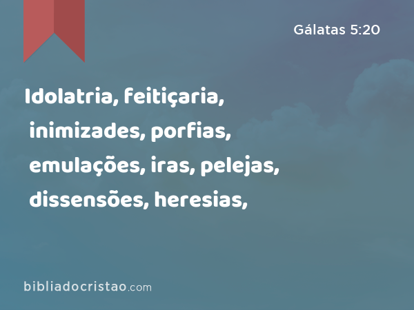 Idolatria, feitiçaria, inimizades, porfias, emulações, iras, pelejas, dissensões, heresias, - Gálatas 5:20