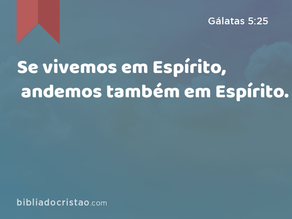 Se vivemos em Espírito, andemos também em Espírito. - Gálatas 5:25