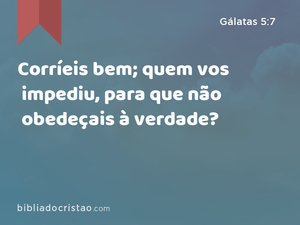 Corríeis bem; quem vos impediu, para que não obedeçais à verdade? - Gálatas 5:7