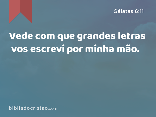 Vede com que grandes letras vos escrevi por minha mão. - Gálatas 6:11