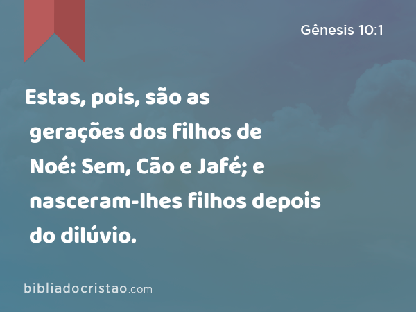 Estas, pois, são as gerações dos filhos de Noé: Sem, Cão e Jafé; e nasceram-lhes filhos depois do dilúvio. - Gênesis 10:1