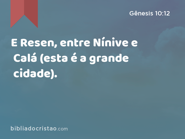 E Resen, entre Nínive e Calá (esta é a grande cidade). - Gênesis 10:12