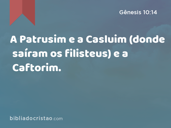A Patrusim e a Casluim (donde saíram os filisteus) e a Caftorim. - Gênesis 10:14