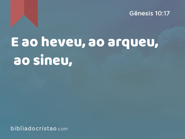 E ao heveu, ao arqueu, ao sineu, - Gênesis 10:17