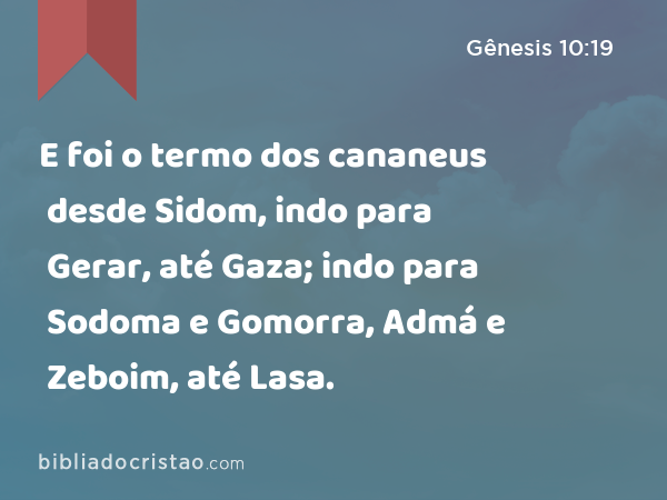 E foi o termo dos cananeus desde Sidom, indo para Gerar, até Gaza; indo para Sodoma e Gomorra, Admá e Zeboim, até Lasa. - Gênesis 10:19
