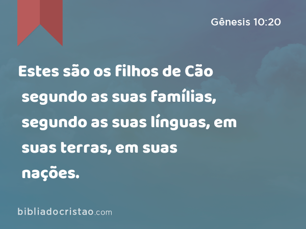 Estes são os filhos de Cão segundo as suas famílias, segundo as suas línguas, em suas terras, em suas nações. - Gênesis 10:20