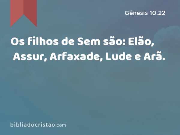 Os filhos de Sem são: Elão, Assur, Arfaxade, Lude e Arã. - Gênesis 10:22