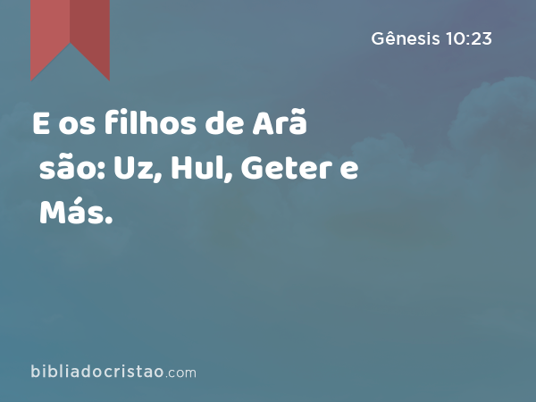 E os filhos de Arã são: Uz, Hul, Geter e Más. - Gênesis 10:23