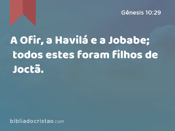 A Ofir, a Havilá e a Jobabe; todos estes foram filhos de Joctã. - Gênesis 10:29