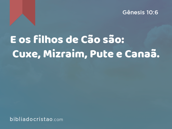 E os filhos de Cão são: Cuxe, Mizraim, Pute e Canaã. - Gênesis 10:6