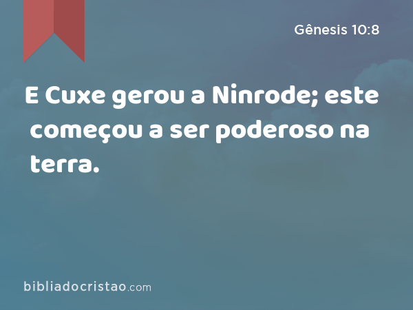 E Cuxe gerou a Ninrode; este começou a ser poderoso na terra. - Gênesis 10:8