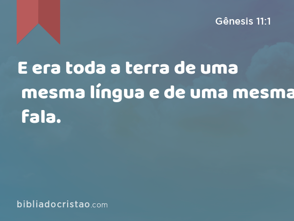 E era toda a terra de uma mesma língua e de uma mesma fala. - Gênesis 11:1