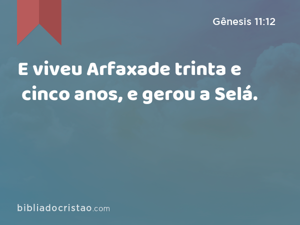 E viveu Arfaxade trinta e cinco anos, e gerou a Selá. - Gênesis 11:12