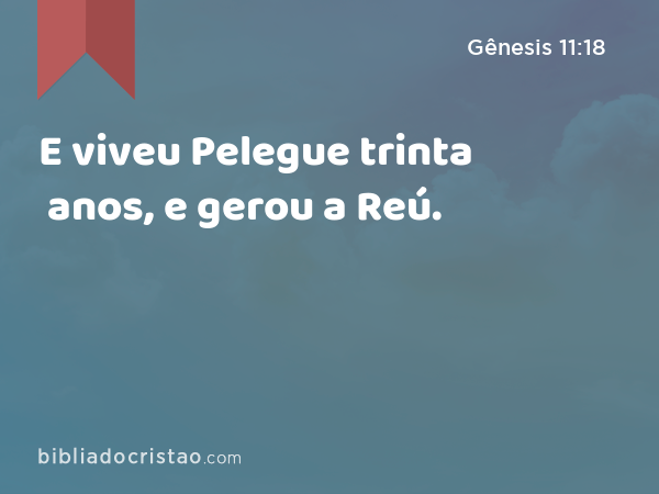 E viveu Pelegue trinta anos, e gerou a Reú. - Gênesis 11:18