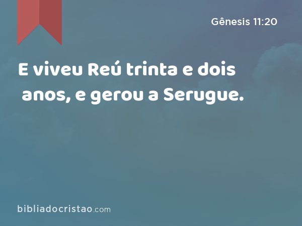 E viveu Reú trinta e dois anos, e gerou a Serugue. - Gênesis 11:20